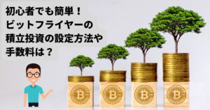 初心者もできる仮想通貨の積立投資！ビットフライヤー（bitFlyer）の設定方法や手数料は？