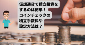 Coincheck（コインチェック）の積立投資の手数料や設定方法は？