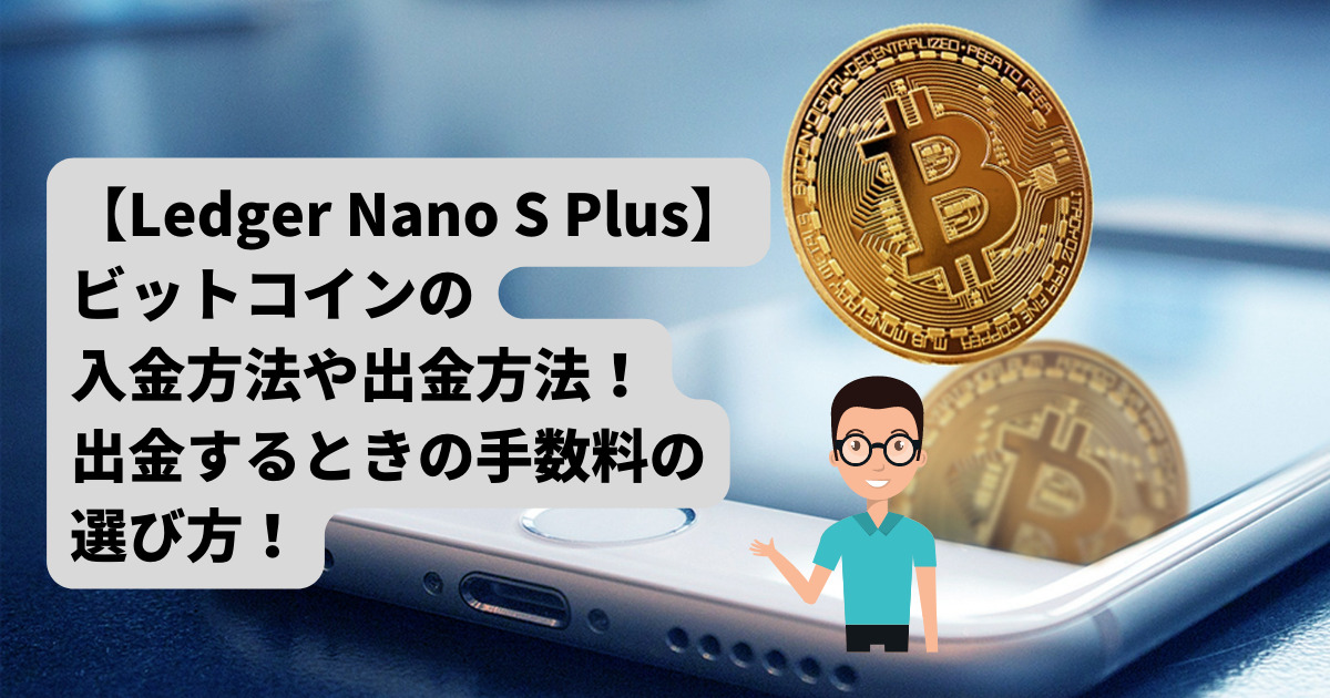 【Ledger Nano S Plus】ビットコインの入金や出金方法、手数料の選び方！