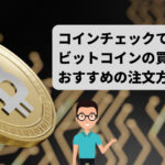 Coincheck（コインチェック）でのビットコインの買い方は？おすすめの注文方法は？