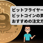 ビットフライヤー（bitFlyer）でのビットコインの買い方は？おすすめの注文方法は？