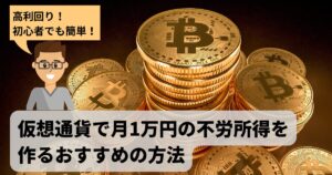 【高利回り】初心者でも仮想通貨で月1万円の不労所得を作るおすすめの方法