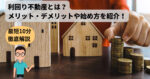【徹底解説】利回り不動産とは？メリット・デメリットや始め方を紹介