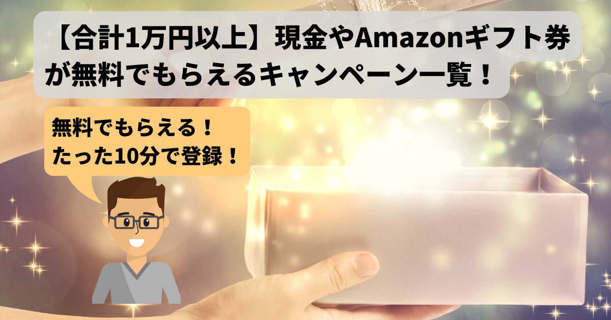 【合計1万円以上】現金やAmazonギフト券が無料でもらえるキャンペーン一覧！