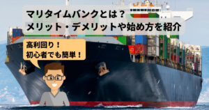 【高利回り】マリタイムバンクとは?メリット・デメリットや始め方を紹介