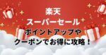 【2024年版】楽天スーパーセールでポイントアップやクーポンでお得に攻略!
