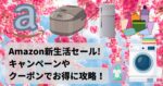 【2024年版】Amazon新生活セールをキャンペーンやクーポンでお得に攻略!