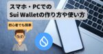 【初心者でも簡単!】スマホ・PCでのSui Walletの作り方や使い方を解説!
